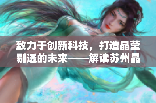 致力于创新科技，打造晶莹剔透的未来——解读苏州晶体有限公司