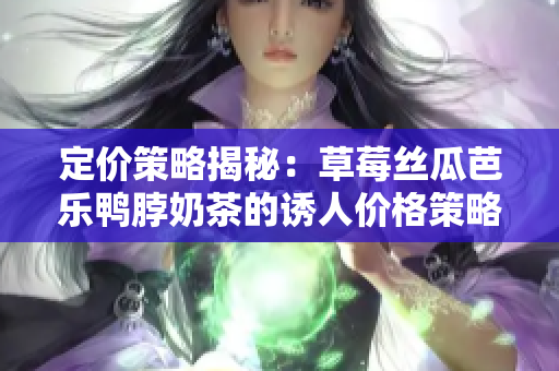 定价策略揭秘：草莓丝瓜芭乐鸭脖奶茶的诱人价格策略解析