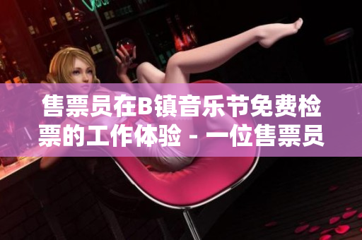 售票员在B镇音乐节免费检票的工作体验 - 一位售票员的亲身经历