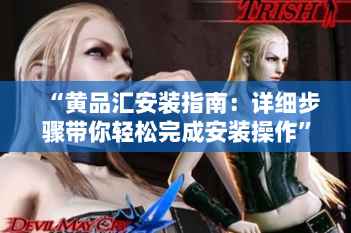 “黄品汇安装指南：详细步骤带你轻松完成安装操作”