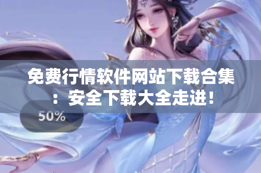 免费行情软件网站下载合集：安全下载大全走进！
