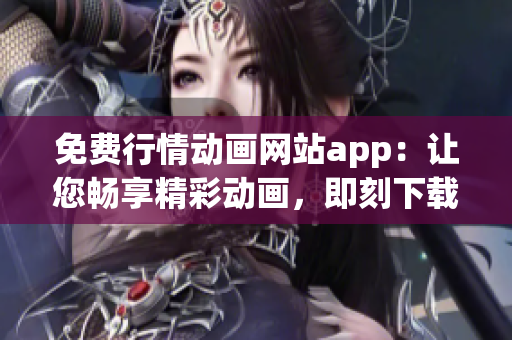免费行情动画网站app：让您畅享精彩动画，即刻下载体验!