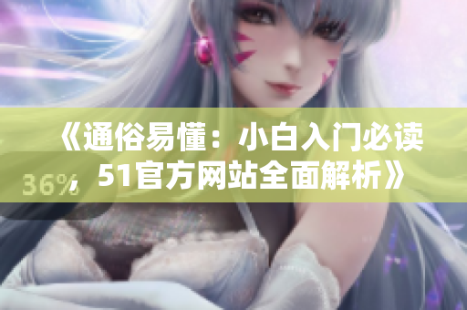 《通俗易懂：小白入门必读，51官方网站全面解析》
