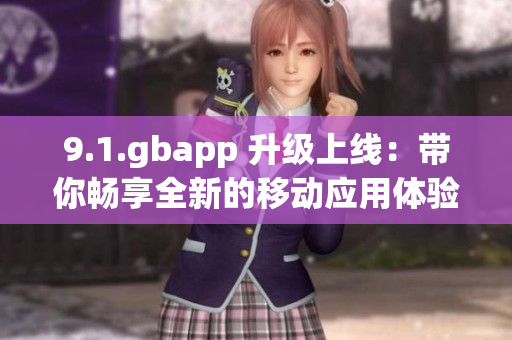 9.1.gbapp 升级上线：带你畅享全新的移动应用体验