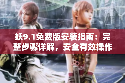 妖9.1免费版安装指南：完整步骤详解，安全有效操作技巧分享