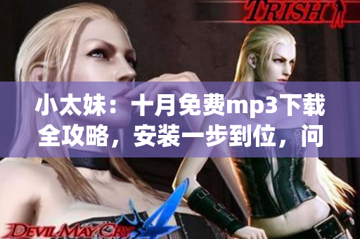 小太妹：十月免费mp3下载全攻略，安装一步到位，问雨十月天。