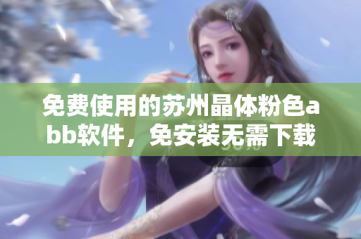 免费使用的苏州晶体粉色abb软件，免安装无需下载