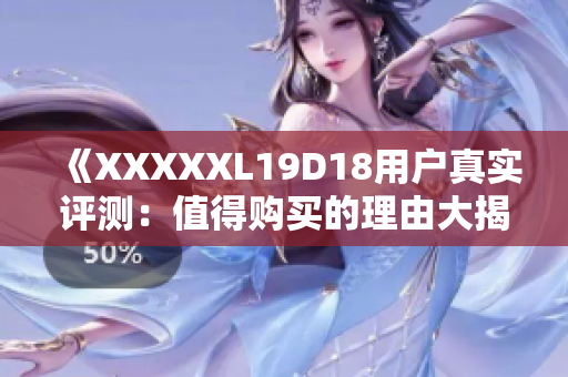 《XXXXXL19D18用户真实评测：值得购买的理由大揭秘！》