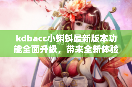 kdbacc小蝌蚪最新版本功能全面升级，带来全新体验