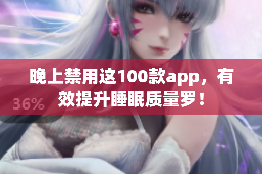 晚上禁用这100款app，有效提升睡眠质量罗！
