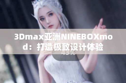 3Dmax亚洲NINEBOXmod：打造极致设计体验