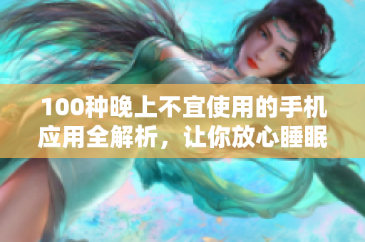 100种晚上不宜使用的手机应用全解析，让你放心睡眠
