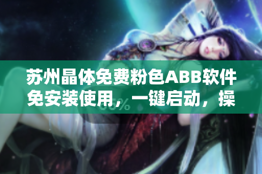 苏州晶体免费粉色ABB软件免安装使用，一键启动，操作简便