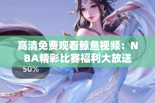 高清免费观看鲸鱼视频：NBA精彩比赛福利大放送