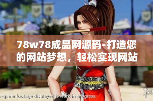 78w78成品网源码-打造您的网站梦想，轻松实现网站定制定位