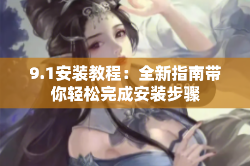 9.1安装教程：全新指南带你轻松完成安装步骤