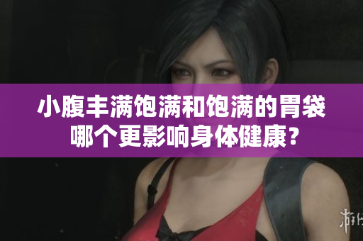 小腹丰满饱满和饱满的胃袋 哪个更影响身体健康？