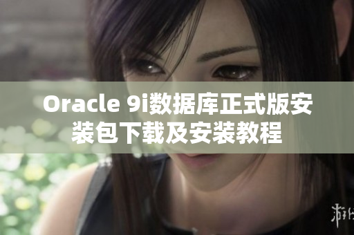 Oracle 9i数据库正式版安装包下载及安装教程