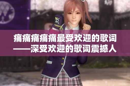 痛痛痛痛痛最受欢迎的歌词——深受欢迎的歌词震撼人心，感动万千听众