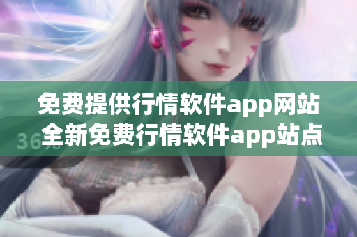 免费提供行情软件app网站 全新免费行情软件app站点盘点, 带你掌握最新财经动态!