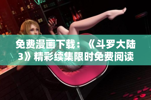 免费漫画下载：《斗罗大陆3》精彩续集限时免费阅读