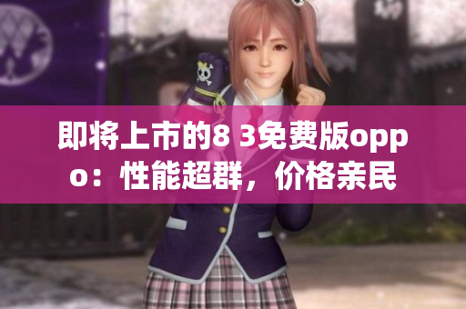 即将上市的8 3免费版oppo：性能超群，价格亲民