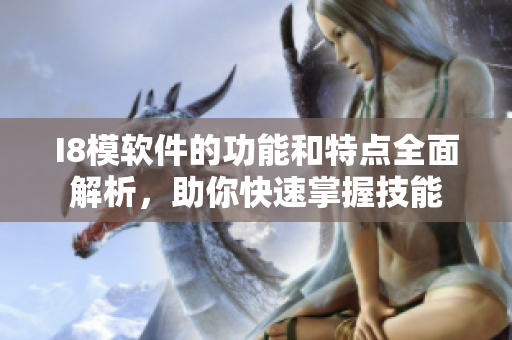 I8模软件的功能和特点全面解析，助你快速掌握技能