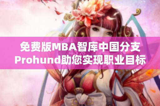 免费版MBA智库中国分支Prohund助您实现职业目标