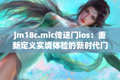 jm18c.mic传送门ios：重新定义实境体验的新时代门户