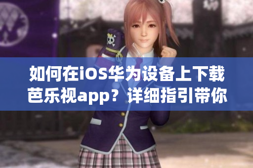 如何在iOS华为设备上下载芭乐视app？详细指引带你轻松下载！