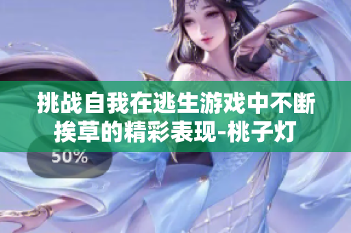 挑战自我在逃生游戏中不断挨草的精彩表现-桃子灯