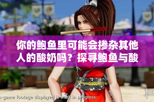 你的鲍鱼里可能会掺杂其他人的酸奶吗？探寻鲍鱼与酸奶之间的不解之谜
