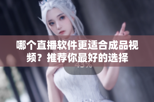 哪个直播软件更适合成品视频？推荐你最好的选择