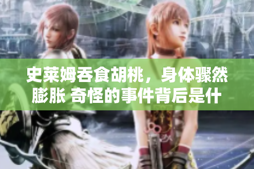 史莱姆吞食胡桃，身体骤然膨胀 奇怪的事件背后是什么？