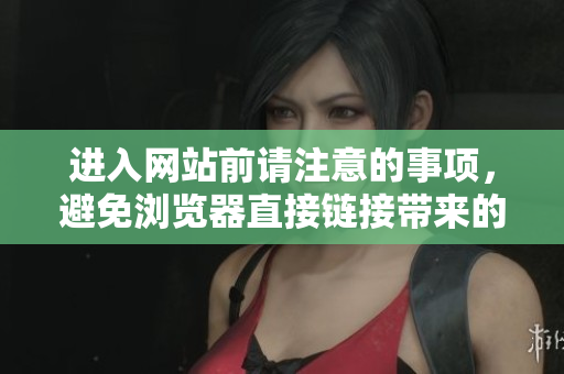 进入网站前请注意的事项，避免浏览器直接链接带来的问题