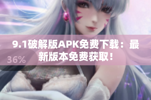 9.1破解版APK免费下载：最新版本免费获取！