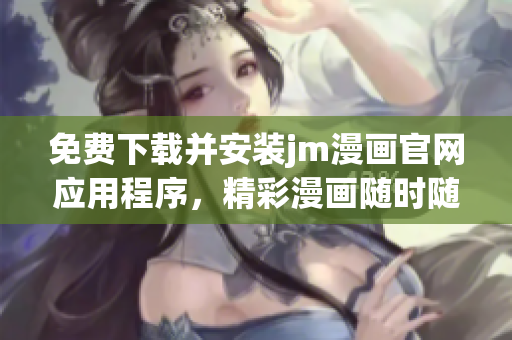 免费下载并安装jm漫画官网应用程序，精彩漫画随时随地观看