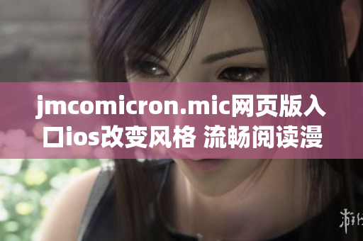 jmcomicron.mic网页版入口ios改变风格 流畅阅读漫画，足不出户畅享丰富精彩内容