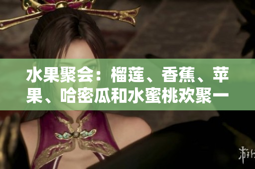 水果聚会：榴莲、香蕉、苹果、哈密瓜和水蜜桃欢聚一堂