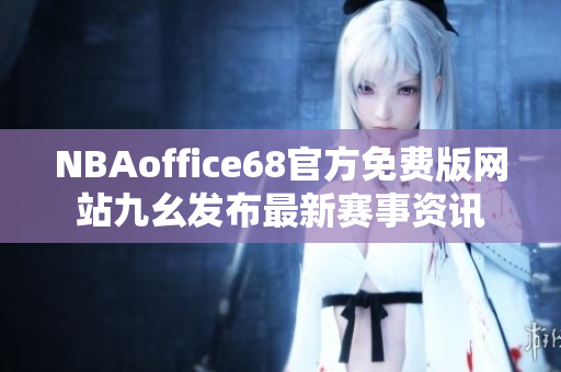 NBAoffice68官方免费版网站九幺发布最新赛事资讯