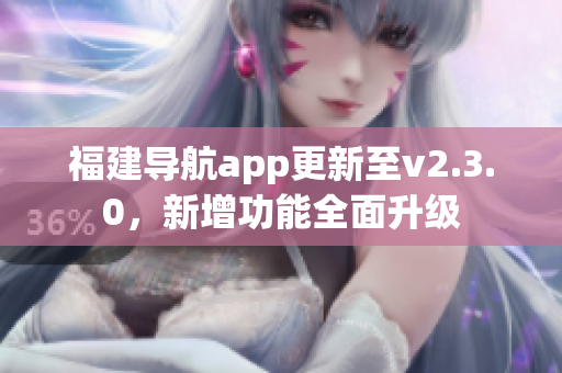 福建导航app更新至v2.3.0，新增功能全面升级