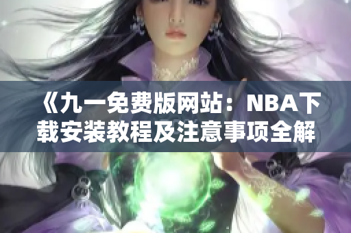 《九一免费版网站：NBA下载安装教程及注意事项全解析》