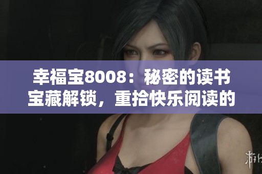 幸福宝8008：秘密的读书宝藏解锁，重拾快乐阅读的章节