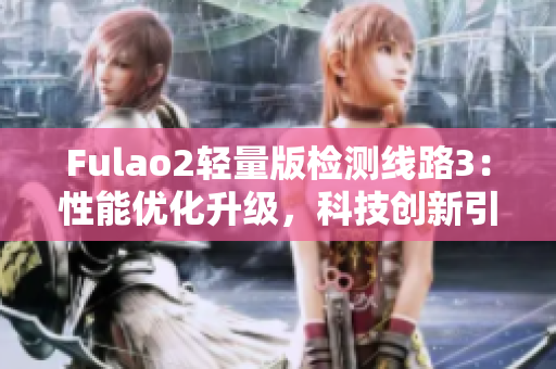 Fulao2轻量版检测线路3：性能优化升级，科技创新引领行业变革