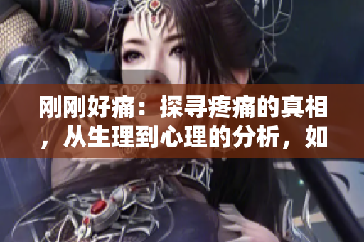 刚刚好痛：探寻疼痛的真相，从生理到心理的分析，如何找到舒缓的方式？