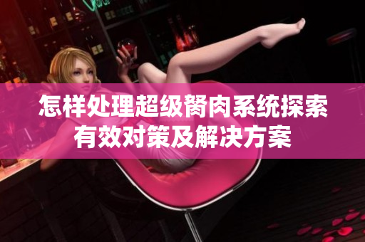 怎样处理超级胬肉系统探索有效对策及解决方案