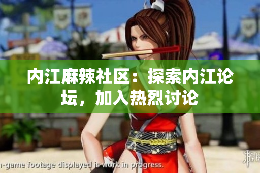 内江麻辣社区：探索内江论坛，加入热烈讨论
