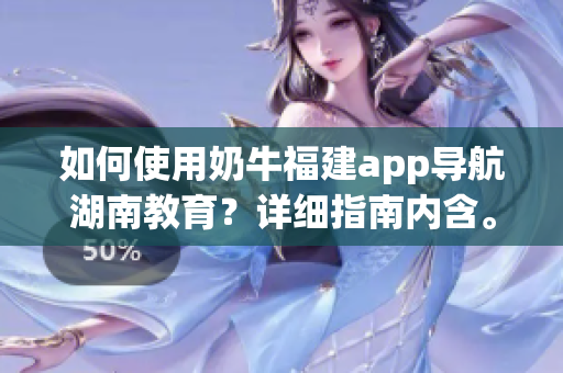如何使用奶牛福建app导航湖南教育？详细指南内含。