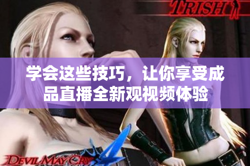 学会这些技巧，让你享受成品直播全新观视频体验