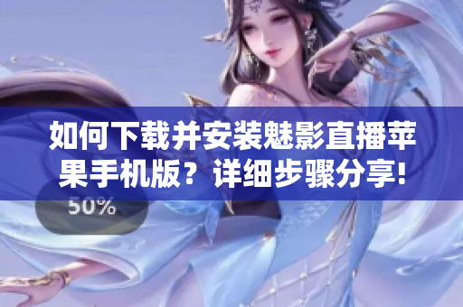 如何下载并安装魅影直播苹果手机版？详细步骤分享!